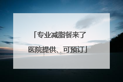 专业减脂餐来了 医院提供、可预订
