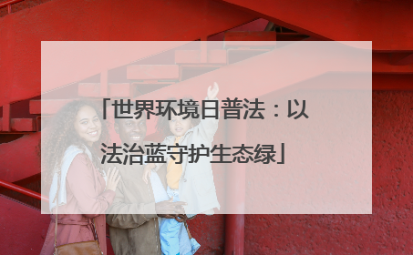 世界环境日普法：以法治蓝守护生态绿