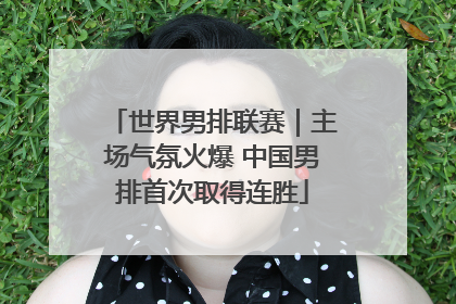 世界男排联赛｜主场气氛火爆 中国男排首次取得连胜