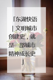东湖快语|文明城市创建史,就是一部城市精神成长史