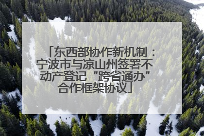 东西部协作新机制：宁波市与凉山州签署不动产登记“跨省通办”合作框架协议