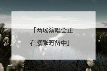 两场演唱会正在紧张筹备中