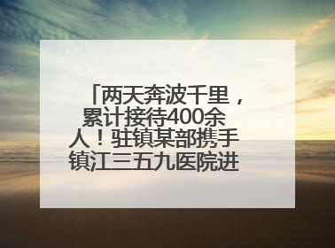 两天奔波千里，累计接待400余人！驻镇某部携手镇江三五九医院进村开展健康帮扶