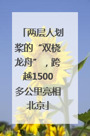 两层人划桨的“双桡龙舟”，跨越1500多公里亮相北京