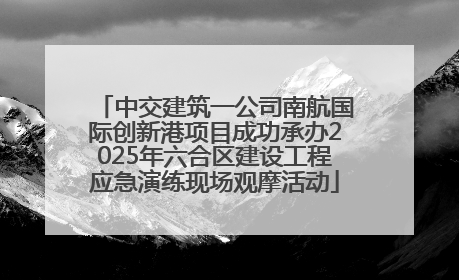 中交建筑一公司南航国际创新港项目成功承办2025年六合区建设工程应急演练现场观摩活动