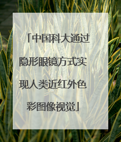 中国科大通过隐形眼镜方式实现人类近红外色彩图像视觉