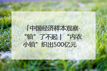 中国经济样本观察·“镇”了不起｜“内衣小镇”织出500亿元“里子产业”