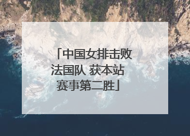 中国女排击败法国队 获本站赛事第二胜
