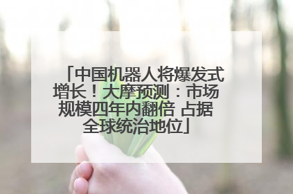 中国机器人将爆发式增长！大摩预测：市场规模四年内翻倍 占据全球统治地位