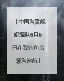 中国海警舰艇编队6月6日在我钓鱼岛领海巡航