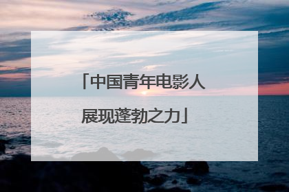 中国青年电影人展现蓬勃之力