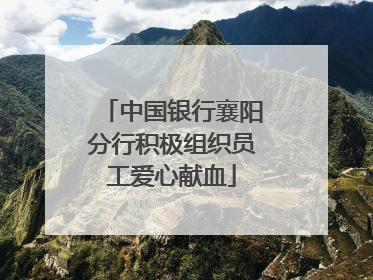 中国银行襄阳分行积极组织员工爱心献血