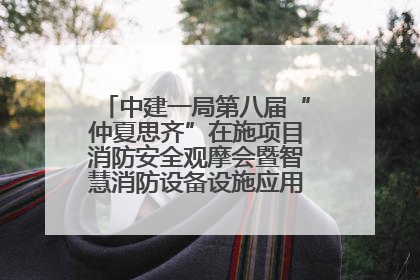 中建一局第八届“仲夏思齐”在施项目消防安全观摩会暨智慧消防设备设施应用交流会成功举办