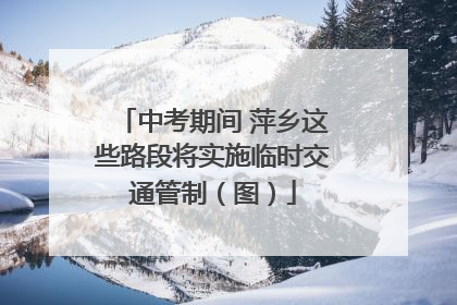 中考期间 萍乡这些路段将实施临时交通管制（图）
