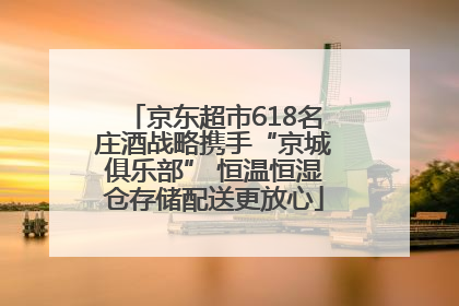 京东超市618名庄酒战略携手“京城俱乐部” 恒温恒湿仓存储配送更放心