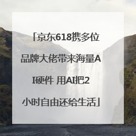 京东618携多位品牌大佬带来海量AI硬件 用AI把2小时自由还给生活