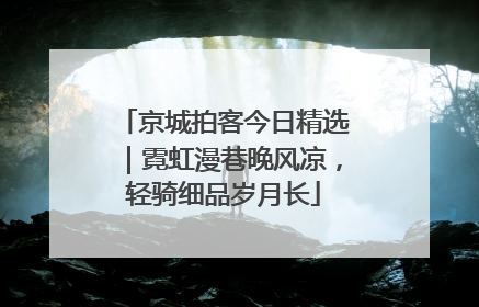 京城拍客今日精选｜霓虹漫巷晚风凉，轻骑细品岁月长