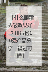 什么眼霜去皱效果好？排行榜10强产品分享，错过可惜