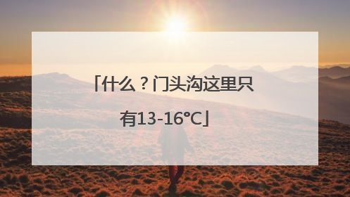 什么？门头沟这里只有13-16°C
