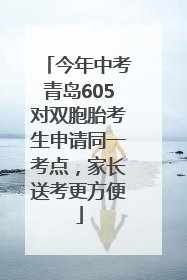 今年中考青岛605对双胞胎考生申请同一考点，家长送考更方便