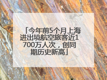 今年前5个月上海进出境航空旅客近1700万人次，创同期历史新高