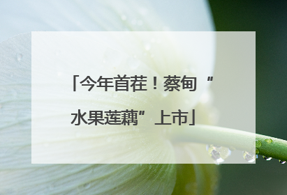 今年首茬！蔡甸“水果莲藕”上市
