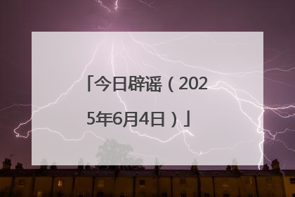 今日辟谣（2025年6月4日）