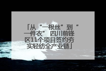 从“一根丝”到“一件衣” 四川前锋区11个项目签约夯实轻纺全产业链