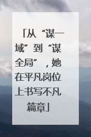 从“谋一域”到“谋全局”，她在平凡岗位上书写不凡篇章