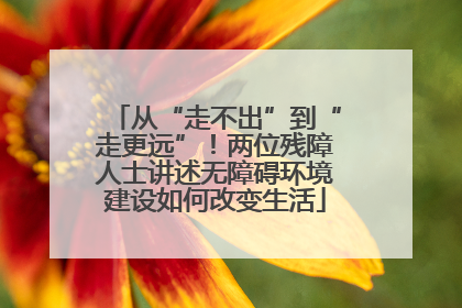 从“走不出”到“走更远”！两位残障人士讲述无障碍环境建设如何改变生活