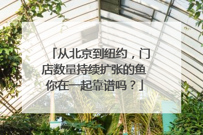 从北京到纽约，门店数量持续扩张的鱼你在一起靠谱吗？