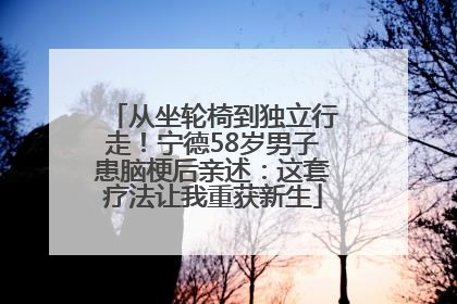 从坐轮椅到独立行走！宁德58岁男子患脑梗后亲述：这套疗法让我重获新生