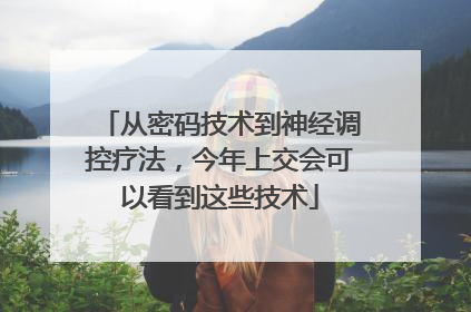 从密码技术到神经调控疗法，今年上交会可以看到这些技术