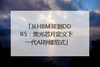 从HBM3E到DDR5：美光芯片定义下一代AI存储范式