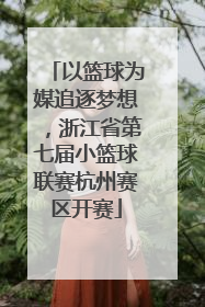 以篮球为媒追逐梦想，浙江省第七届小篮球联赛杭州赛区开赛