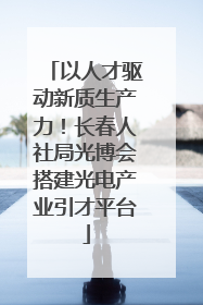 以人才驱动新质生产力！长春人社局光博会搭建光电产业引才平台