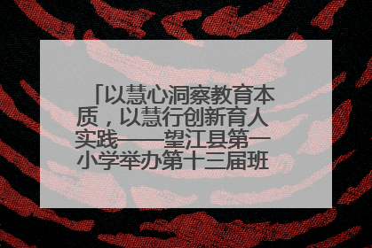 以慧心洞察教育本质，以慧行创新育人实践——望江县第一小学举办第十三届班主任论坛