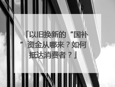 以旧换新的“国补”资金从哪来？如何抵达消费者？