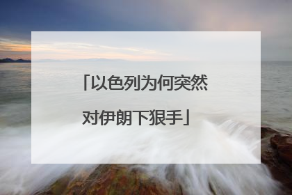 以色列为何突然对伊朗下狠手