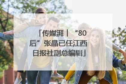 传媒湃︱“80后”张晶已任江西日报社副总编辑