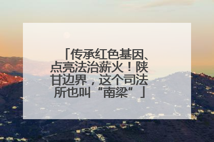 传承红色基因、点亮法治薪火！陕甘边界，这个司法所也叫“南梁”