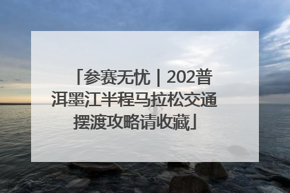 参赛无忧｜202普洱墨江半程马拉松交通摆渡攻略请收藏