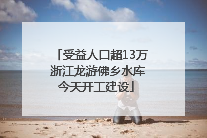 受益人口超13万 浙江龙游佛乡水库今天开工建设