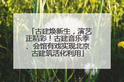 古建焕新生，演艺正精彩！古建音乐季、会馆有戏实现北京古建筑活化利用