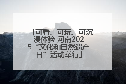可看、可玩、可沉浸体验 河南2025“文化和自然遗产日”活动举行