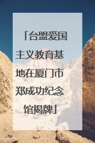 台盟爱国主义教育基地在厦门市郑成功纪念馆揭牌