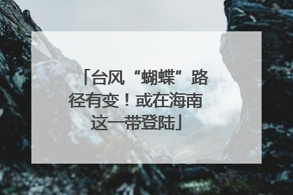 台风“蝴蝶”路径有变！或在海南这一带登陆