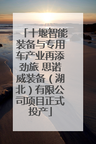 十堰智能装备与专用车产业再添劲旅 思诺威装备（湖北）有限公司项目正式投产