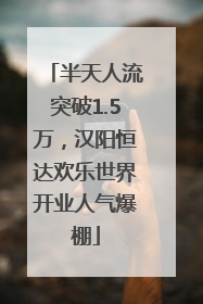 半天人流突破1.5万，汉阳恒达欢乐世界开业人气爆棚