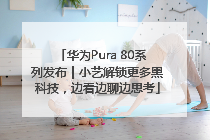 华为Pura 80系列发布｜小艺解锁更多黑科技，边看边聊边思考